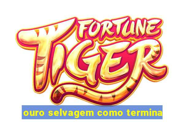 ouro selvagem como termina